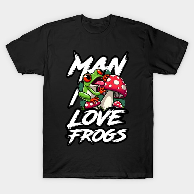 Man I Love Frogs - Mushroom Edition T-Shirt by SergioCoelho_Arts